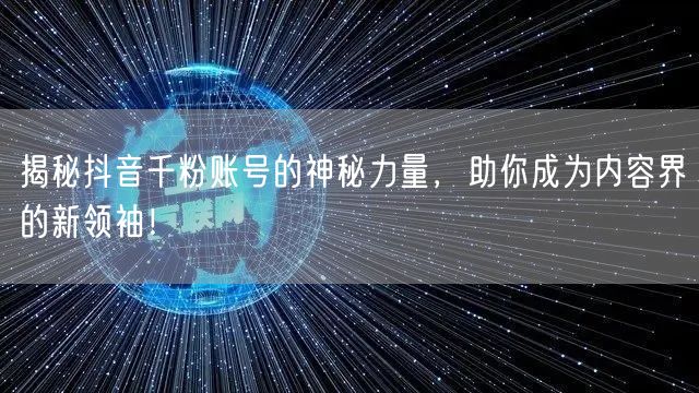 揭秘抖音千粉账号的神秘力量,助你成为内容界的新领袖!