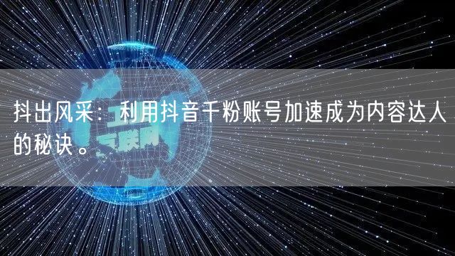 抖出风采:利用抖音千粉账号加速成为内容达人的秘诀。