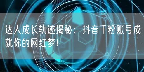 达人成长轨迹揭秘:抖音千粉账号成就你的网红梦!