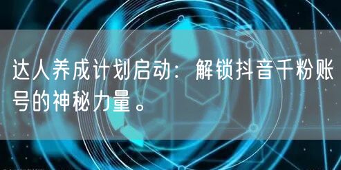 达人养成计划启动:解锁抖音千粉账号的神秘力量。