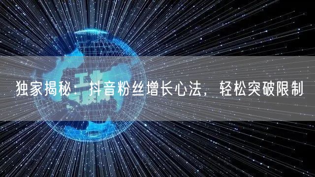 独家揭秘:抖音粉丝增长心法,轻松突破限制