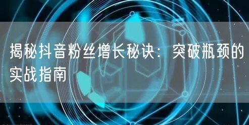 揭秘抖音粉丝增长秘诀:突破瓶颈的实战指南