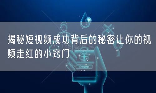 揭秘短视频成功背后的秘密让你的视频走红的小窍门