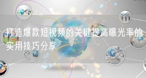 打造爆款短视频的关键提高曝光率的实用技巧分享