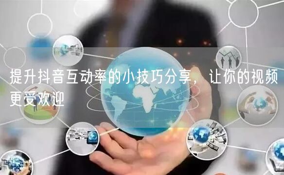 提升抖音互动率的小技巧分享,让你的视频更受欢迎