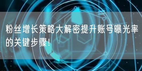 粉丝增长策略大解密提升账号曝光率的关键步骤!