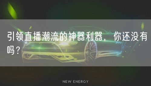 引领直播潮流的神器利器，你还没有吗？