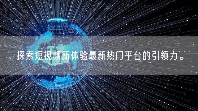 探索短视频新体验最新热门平台的引领力。