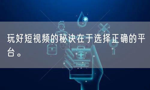 玩好短视频的秘诀在于选择正确的平台。
