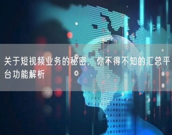关于短视频业务的秘密，你不得不知的汇总平台功能解析