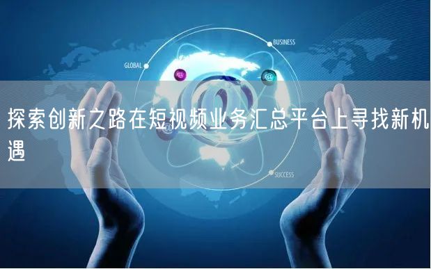 探索创新之路在短视频业务汇总平台上寻找新机遇
