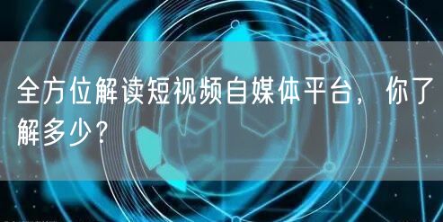 全方位解读短视频自媒体平台,你了解多少?