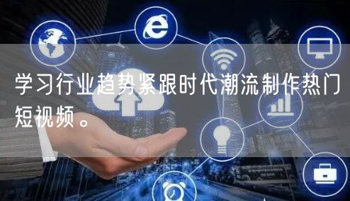 学习行业趋势紧跟时代潮流制作热门短视频。