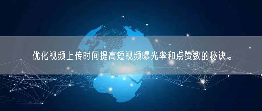 优化视频上传时间提高短视频曝光率和点赞数的秘诀。