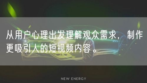从用户心理出发理解观众需求，制作更吸引人的短视频内容。