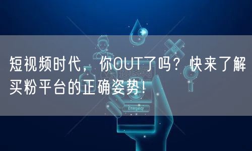 短视频时代,你OUT了吗?快来了解买粉平台的正确姿势!