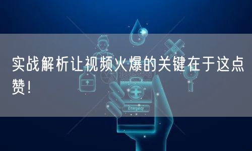 实战解析让视频火爆的关键在于这点赞!