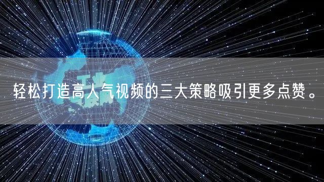 轻松打造高人气视频的三大策略吸引更多点赞。