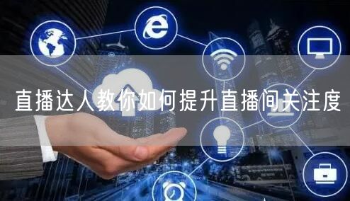 直播达人教你如何提升直播间关注度