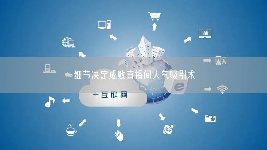 细节决定成败直播间人气吸引术