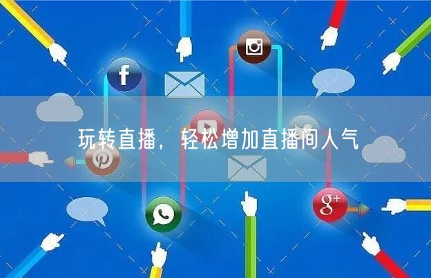 玩转直播，轻松增加直播间人气