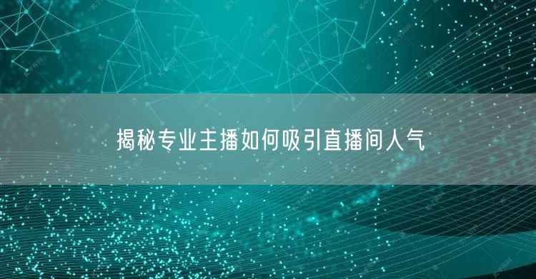 揭秘专业主播如何吸引直播间人气