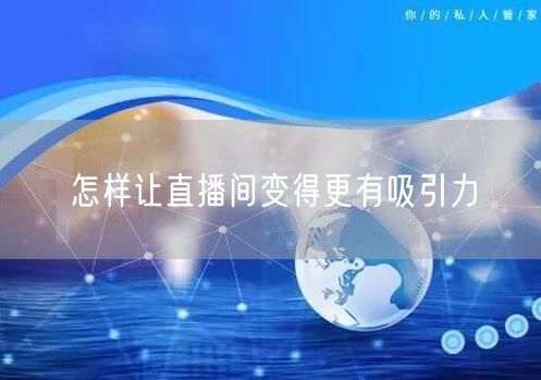 怎样让直播间变得更有吸引力