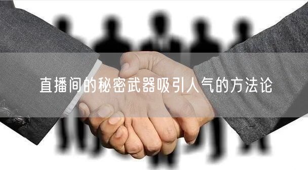直播间的秘密武器吸引人气的方法论