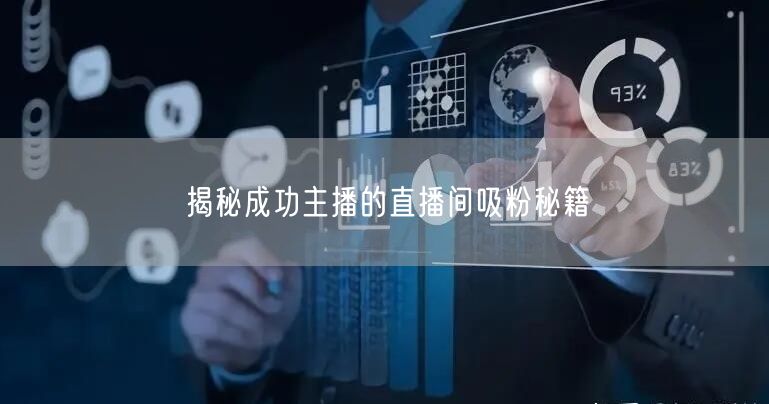 揭秘成功主播的直播间吸粉秘籍