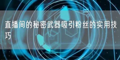 直播间的秘密武器吸引粉丝的实用技巧