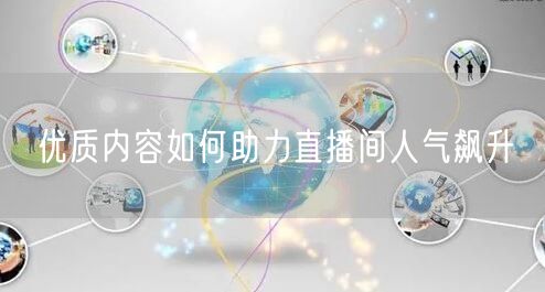 优质内容如何助力直播间人气飙升