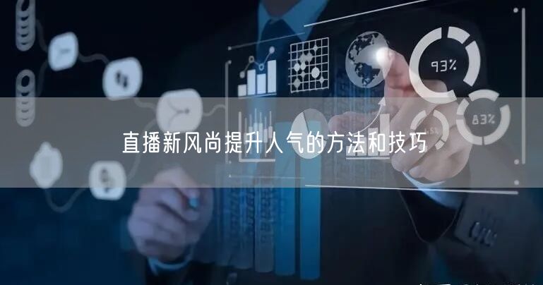 直播新风尚提升人气的方法和技巧