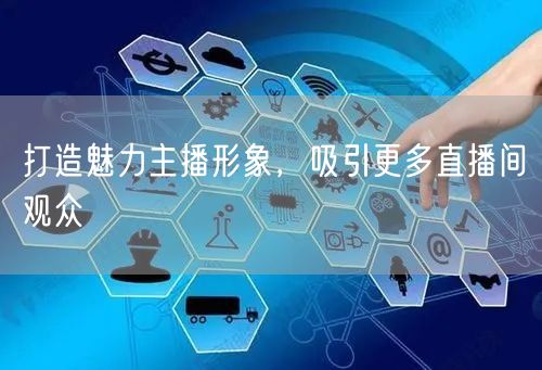 打造魅力主播形象，吸引更多直播间观众
