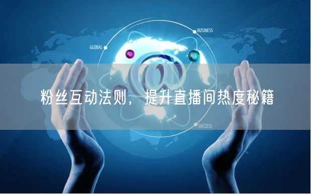 粉丝互动法则，提升直播间热度秘籍