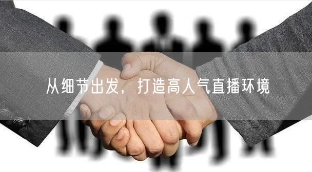 从细节出发，打造高人气直播环境
