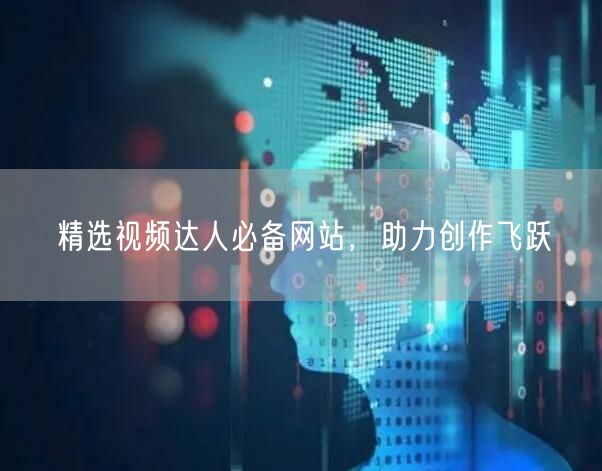 精选视频达人必备网站，助力创作飞跃