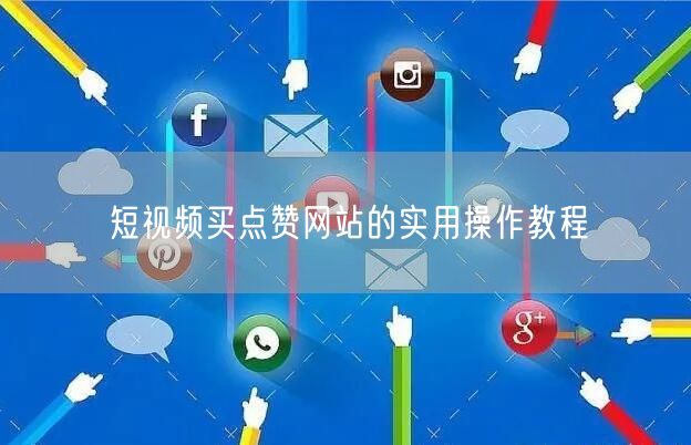 短视频买点赞网站的实用操作教程