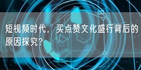 短视频时代，买点赞文化盛行背后的原因探究？
