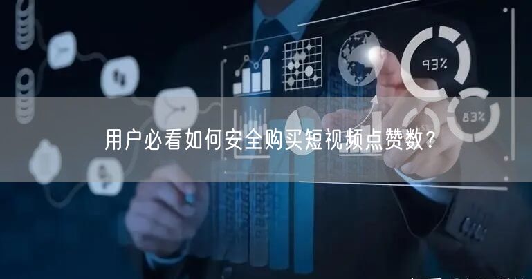 用户必看如何安全购买短视频点赞数？