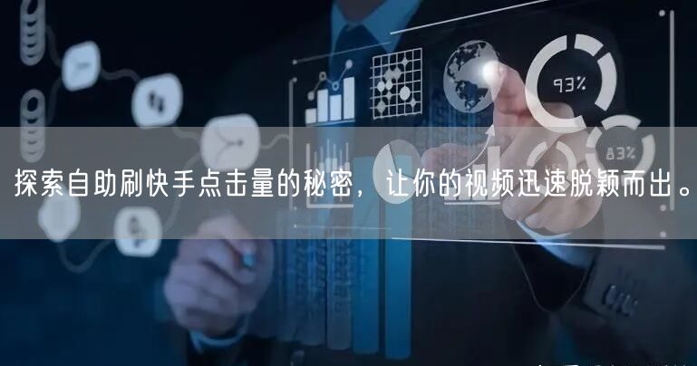 探索自助刷快手点击量的秘密,让你的视频迅速脱颖而出。