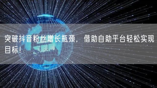 突破抖音粉丝增长瓶颈,借助自助平台轻松实现目标!