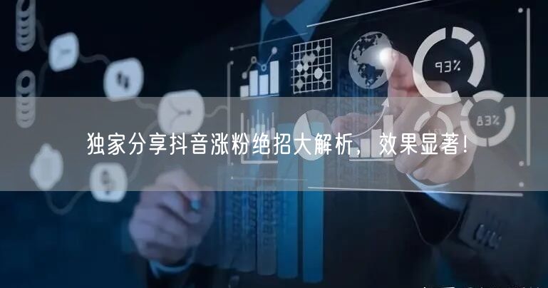 独家分享抖音涨粉绝招大解析，效果显著！