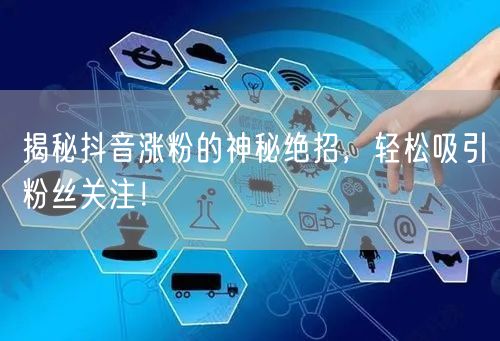 揭秘抖音涨粉的神秘绝招，轻松吸引粉丝关注！