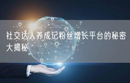 社交达人养成记粉丝增长平台的秘密大揭秘