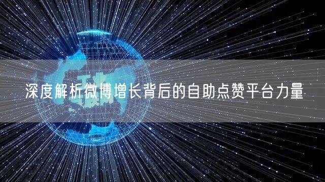深度解析微博增长背后的自助点赞平台力量