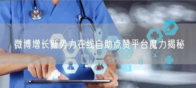 微博增长新势力在线自助点赞平台魔力揭秘
