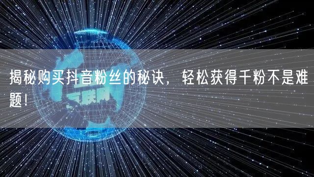 揭秘购买抖音粉丝的秘诀,轻松获得千粉不是难题!
