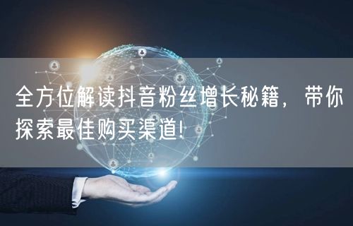全方位解读抖音粉丝增长秘籍，带你探索最佳购买渠道!
