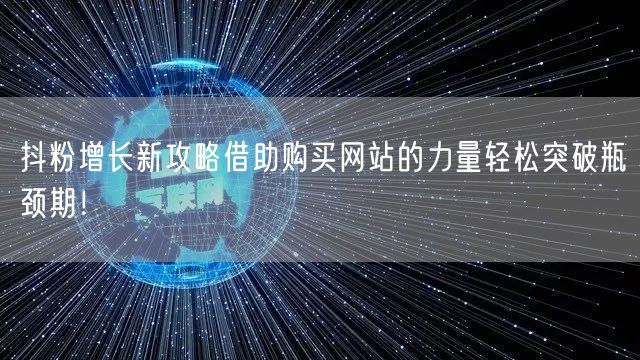 抖粉增长新攻略借助购买网站的力量轻松突破瓶颈期!