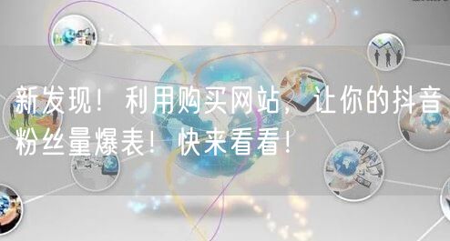 新发现!利用购买网站,让你的抖音粉丝量爆表!快来看看!